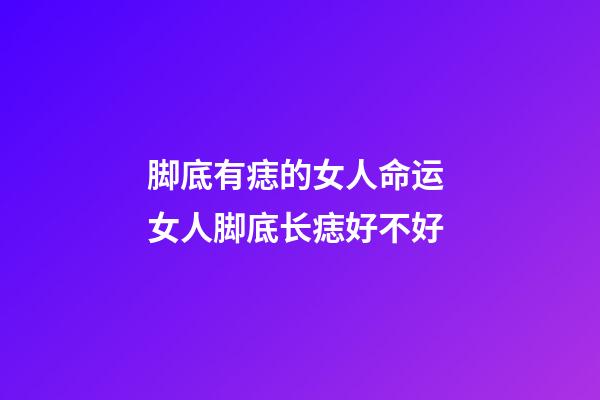 脚底有痣的女人命运 女人脚底长痣好不好